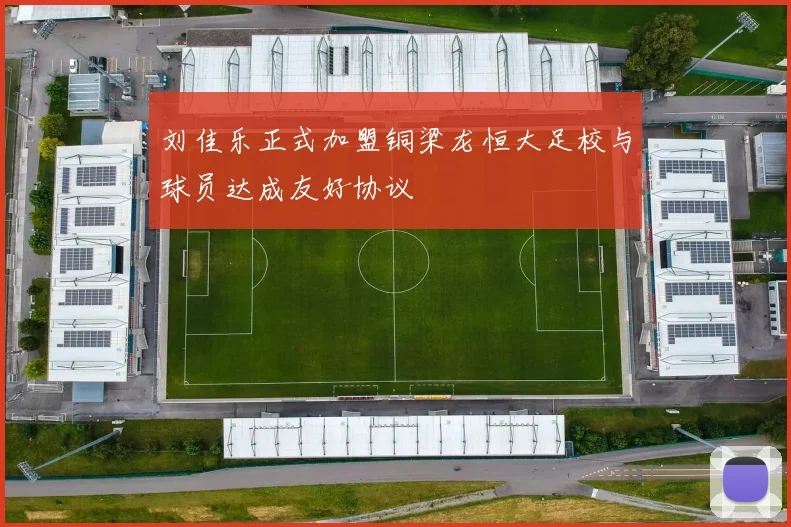 刘佳乐正式加盟铜梁龙恒大足校与球员达成友好协议