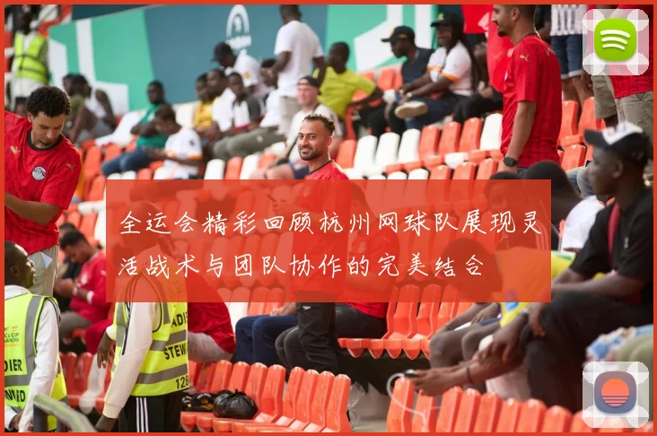 全运会精彩回顾杭州网球队展现灵活战术与团队协作的完美结合