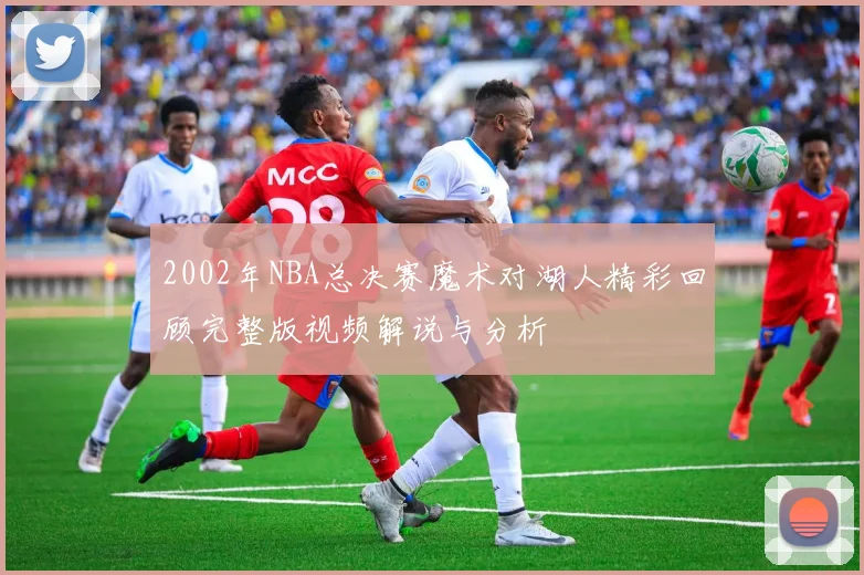 2002年NBA总决赛魔术对湖人精彩回顾完整版视频解说与分析