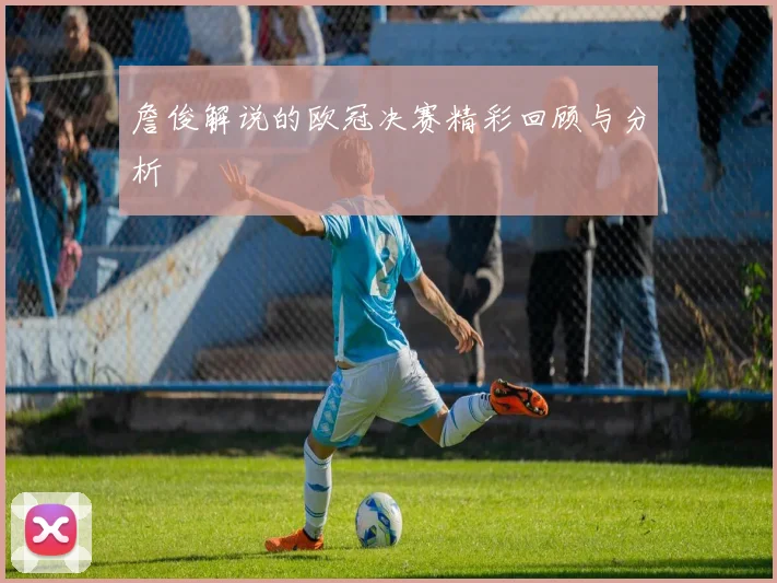 詹俊解说的欧冠决赛精彩回顾与分析