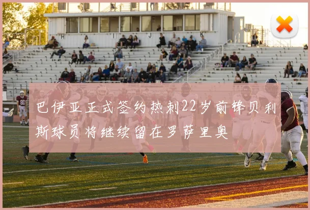 巴伊亚正式签约热刺22岁前锋贝利斯球员将继续留在罗萨里奥