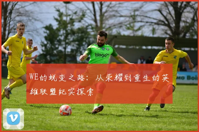 WE的蜕变之路：从荣耀到重生的英雄联盟纪实探索